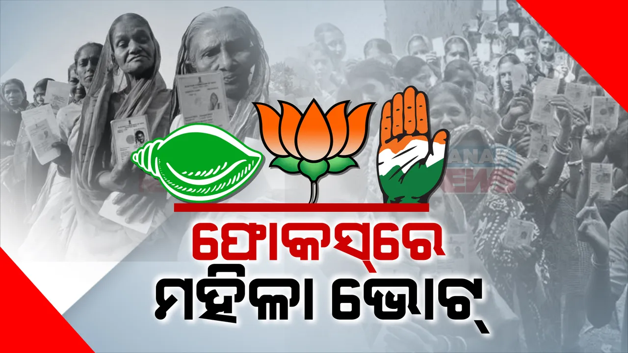  ଫୋକସରେ ମହିଳା ଭୋଟ । ବିଜେପି କରିବ ମହିଳା ସମାବେଶ, ବିଜେଡି ଓ କଂଗ୍ରେସର ଯୁକ୍ତି, ଆମ ଦଳ ସହ ଅଛନ୍ତି ମହିଳା ।