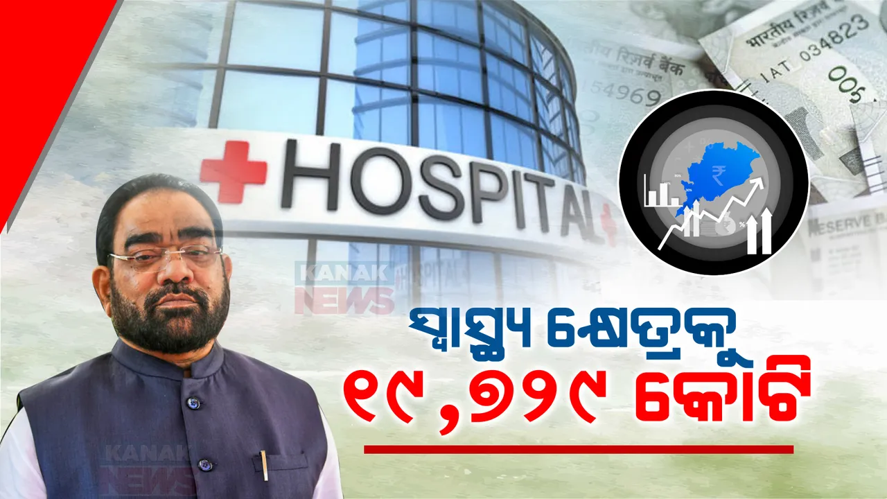  ରାଜ୍ୟ ବଜେଟରେ ସ୍ୱାସ୍ଥ୍ୟ କ୍ଷେତ୍ରକୁ ୧୯,୭୨୯ କୋଟି । ବିଜୁ ସ୍ୱାସ୍ଥ୍ୟ କଲ୍ୟାଣ ଯୋଜନାକୁ ୫୪୫୦ କୋଟି ।