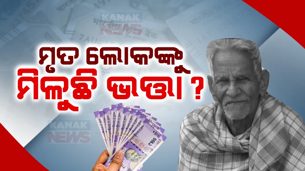  ବଞ୍ଚିଥିବା ଲୋକଙ୍କୁ ମାରିଦେଲେ, ମରିଥିବା ଲୋକଙ୍କୁ ବଞ୍ଚାଇଦେଲେ! ଭତ୍ତା ବଣ୍ଟନରେ ମହାଦୁର୍ନୀତି ଅଭିଯୋଗ ।