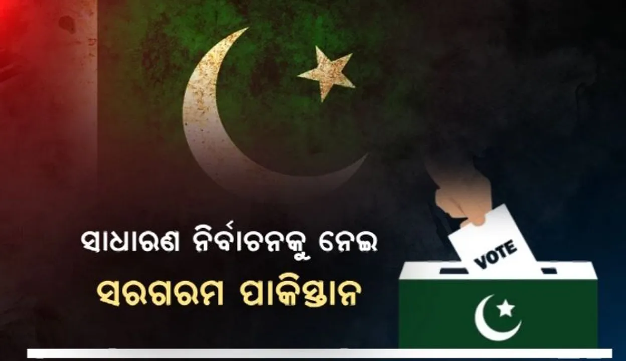  ସାଧାରଣ ନିର୍ବାଚନ ପାଇଁ ସରଗରମ ପାକିସ୍ତାନ ରାଜନୀତି । ଆଗାମୀ ୫ବର୍ଷ ପାଇଁ ଜନତା ସ୍ଥିର କରିବେ ନୂଆ ସରକାର