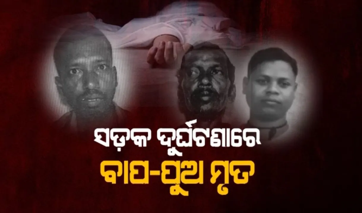  ସଡ଼କ ଦୁର୍ଘଟଣାରେ ବାପ-ପୁଅ ମୃତ: ଖବର ଶୁଣିବା ପରେ ଚାଲିଗଲେ ଦାଦା
