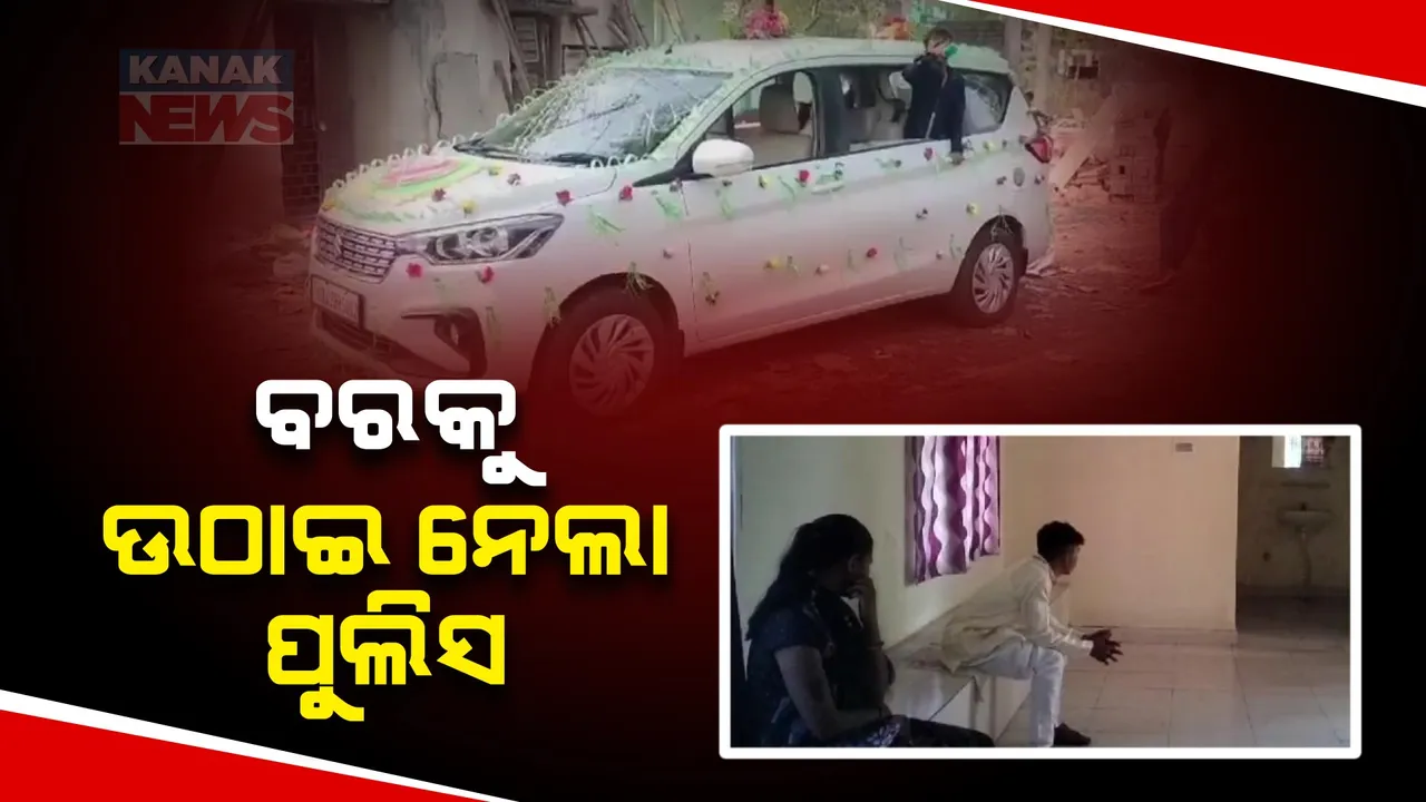  ବରଯାତ୍ରୀ ଯାଉଥିବା ବେଳେ ବରକୁ ଉଠାଇ ନେଲା ପୁଲିସ । ବର ଓ ବର ଗାଡି ଥାନାରେ ଅଟକ
