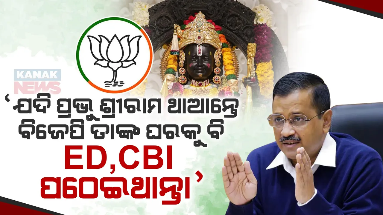  ବିଜେପିକୁ କଟାକ୍ଷ କଲେ କେଜ୍ରିୱାଲ୍ । କହିଲେ, ଯଦି ପ୍ରଭୁ ଶ୍ରୀରାମ ଥାଆନ୍ତେ ବିଜେପି ତାଙ୍କ ଘରକୁ ବି  ED-CBIକୁ ପଠେଇଥାନ୍ତା