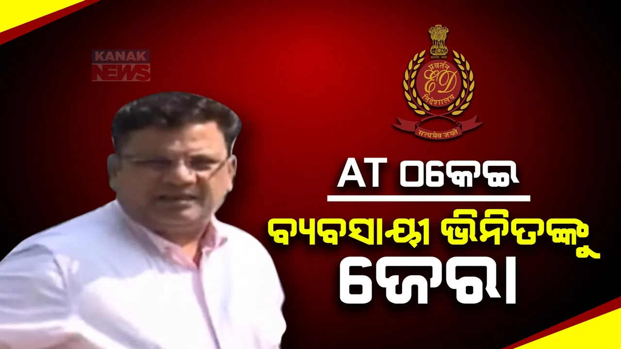  ଅର୍ଥତତ୍ୱ ଚିଟ ଫଣ୍ଡ ମାମଲା: ଇଡିରେ ବ୍ୟବସାୟୀ ଭିନିତ ଲଲାନିଙ୍କୁ ଦ୍ୱିତୀୟ ପର୍ଯ୍ୟାୟରେ ଚାଲିଛି ଜେରା