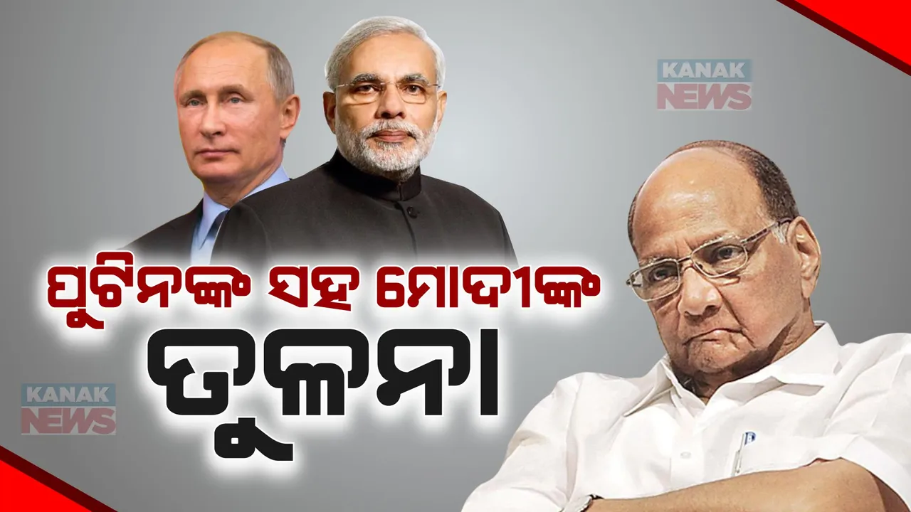  ପ୍ରଧାନମନ୍ତ୍ରୀଙ୍କୁ ବରିଷ୍ଠ ଏନସିପି ନେତା ଶରଦ ପାୱାରଙ୍କ ଆକ୍ଷେପ: ରୁଷ ରାଷ୍ଟ୍ରପତିଙ୍କ ସହ ମୋଦୀଙ୍କୁ କଲେ ତୁଳନା
