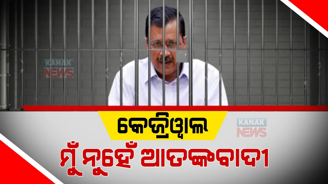  ଜେଲରୁ ବାର୍ତ୍ତା ଦେଲେ ଦିଲ୍ଲୀ ମୁଖ୍ୟମନ୍ତ୍ରୀ । କହିଲେ ମୁଁ ଅରବିନ୍ଦ କେଜ୍ରିୱାଲ, ମୁଁ ନୁହେଁ ଆତଙ୍କବାଦୀ