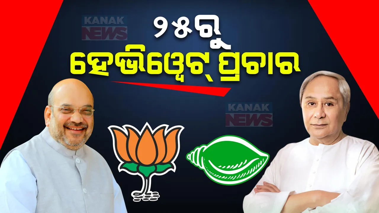 ଆସନ୍ତା ୨୫ ତାରିଖରେ ହେଭିୱେଟ୍ ପ୍ରଚାର । ଗୋଟିଏ ଦିନରେ ନବୀନ ଓ ଶାହଙ୍କ ଶକ୍ତି ପ୍ରଦର୍ଶନ
