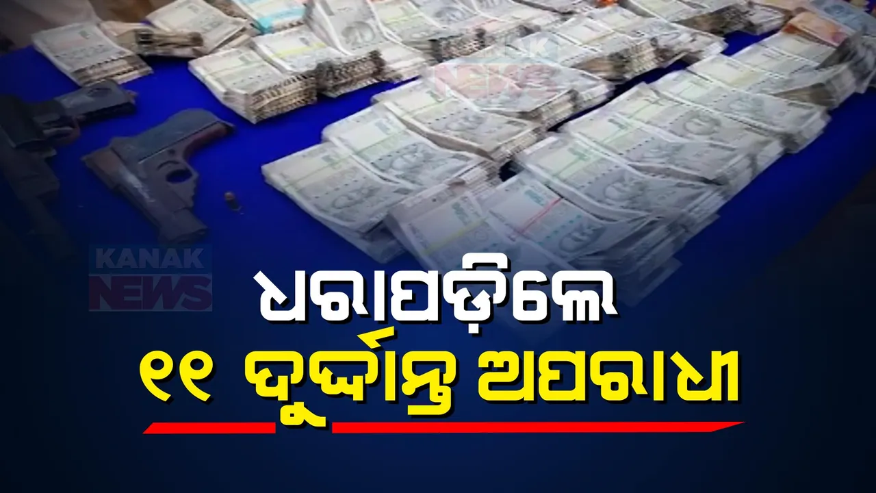  ଧରାପଡ଼ିଲେ ୧୧ ଦୁର୍ଦ୍ଦାନ୍ତ ଅପରାଧୀ । ୧୮ ଲକ୍ଷ ଟଙ୍କା ସହ ବିପୁଳ ମାରଣାସ୍ତ୍ର ଓ ସୁନାରୁପା ଜବତ ।