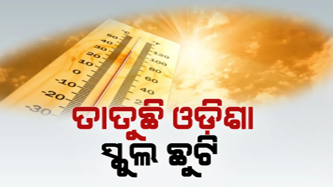  ଅସହ୍ୟ ତାତିରେ ଜଳୁଛି ଓଡ଼ିଶା । ଆହୁରି ୫ ଦିନ ପ୍ରବଳ ଗ୍ରୀଷ୍ମ ପ୍ରବାହ । ତାତି ପାଇଁ ୩ଦିନ ସ୍କୁଲ ଛୁଟି 