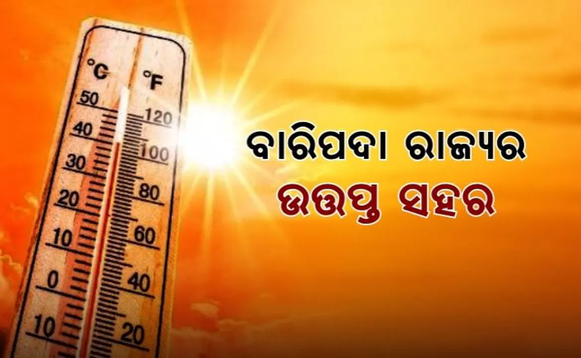  ଆଜି ବି କଳବଲ କଲା ତାତି । ୪୪.୮ ଡିଗ୍ରୀ ସହ ବାରିପଦା ସବୁଠୁ ଉତ୍ତପ୍ତ ସହର । ଆହୁରି ୪ରୁ ୫ ଦିନ ପର୍ଯ୍ୟନ୍ତ ଜାରି ରହିବ ଗ୍ରୀଷ୍ମ ଲହରୀ