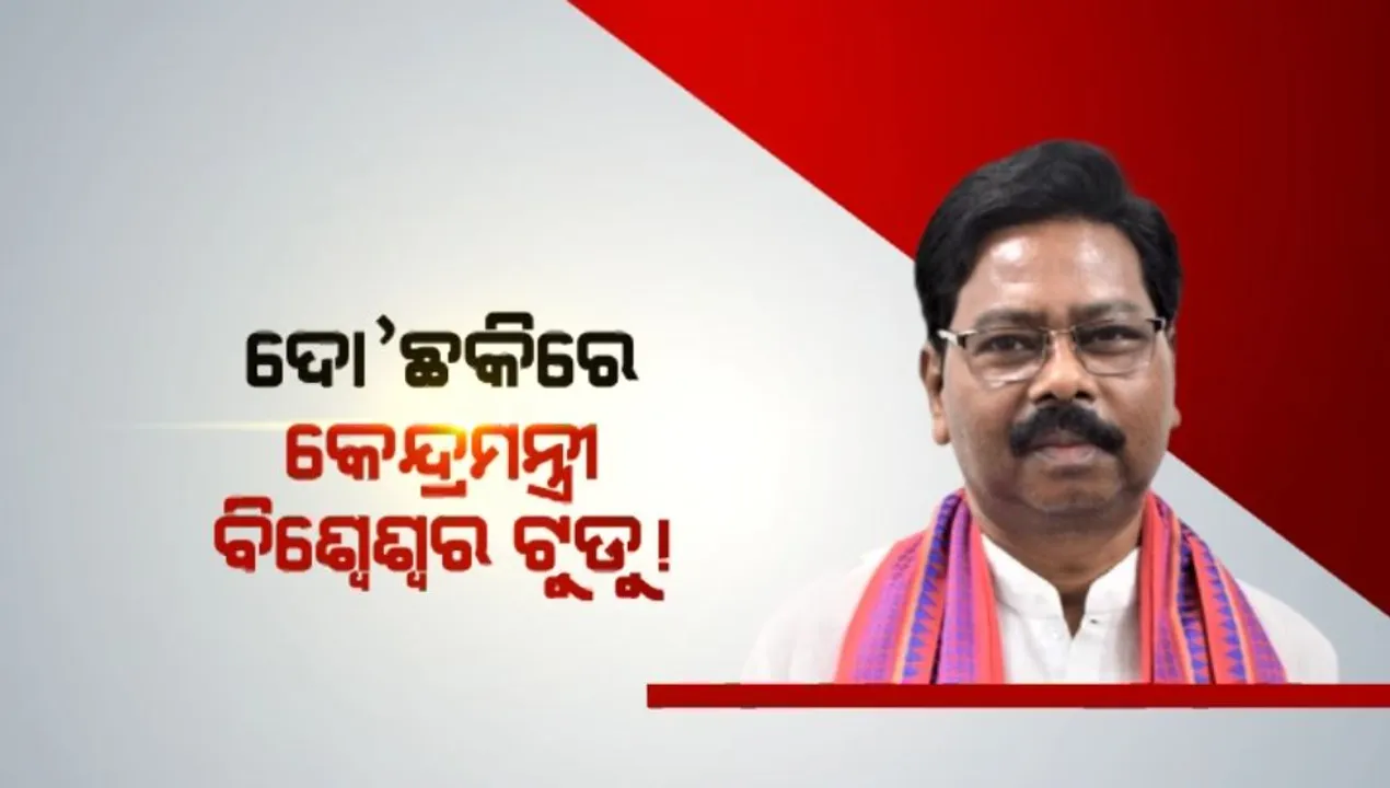  ଦୋ’ଛକିରେ କେନ୍ଦ୍ରମନ୍ତ୍ରୀ ବିଶ୍ୱେଶ୍ୱର ଟୁଡୁ! ବିଜେପିରେ ରହିବେ ନା’ ଛାଡିବେ ବଢିଲା ଚର୍ଚ୍ଚା