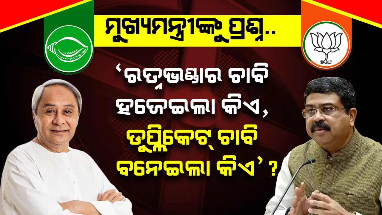   ମୁଖ୍ୟମନ୍ତ୍ରୀଙ୍କୁ କେନ୍ଦ୍ରମନ୍ତ୍ରୀ ଧର୍ମେନ୍ଦ୍ର ପ୍ରଧାନଙ୍କ ପ୍ରଶ୍ନ । ପଚାରିଲେ, ‘ରତ୍ନଭଣ୍ଡାର ଚାବି କିଏ ହଜେଇଲା, ଡୁପ୍ଲିକେଟ ଚାବି କିଏ ବନେଇଲା’?