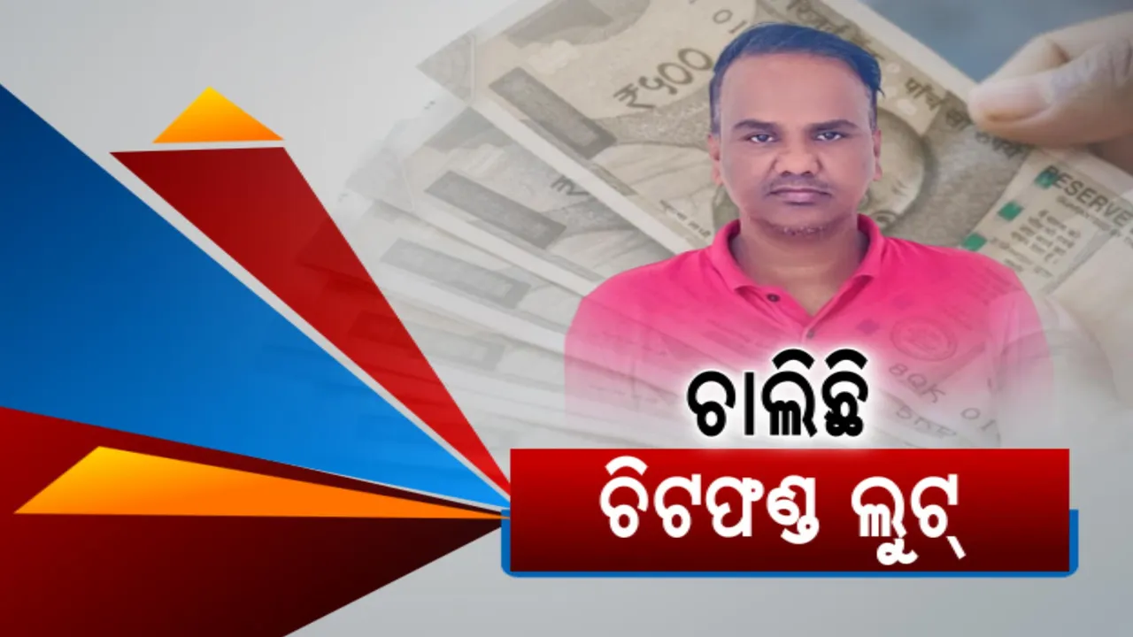  ଏବେବି ଚାଲିଛି ଚିଟଫଣ୍ଡ! ବନ୍ଧା ହେଲା ୫୦ କୋଟିର ଠକ