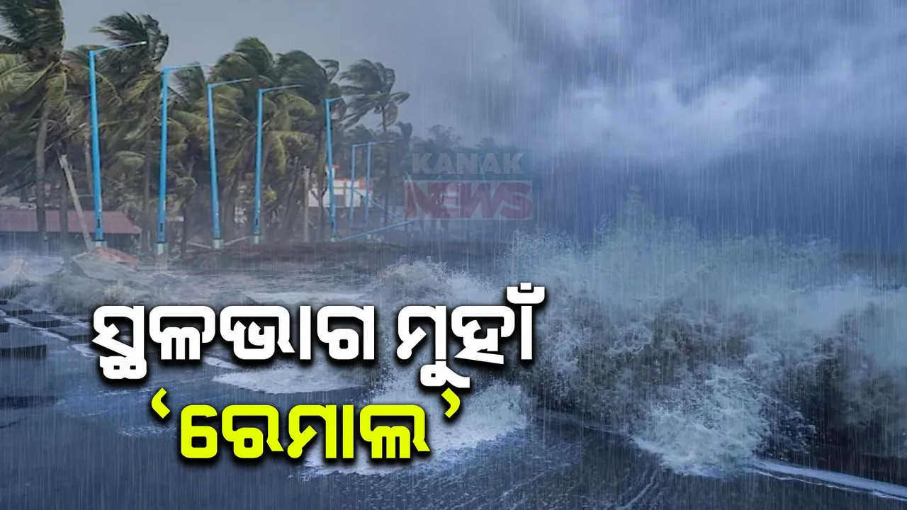  ସ୍ଥଳଭାଗ ମୁହାଁ ବାତ୍ୟା ‘ରେମାଲ’ । ଆଜି ମଧ୍ୟରାତ୍ରୀରେ ପଶ୍ଚିମବଙ୍ଗ-ବାଂଲା ଉପକୂଳରେ ସ୍ଥଳଭାଗ ଛୁଇଁବ ‘ରେମାଲ’ ।