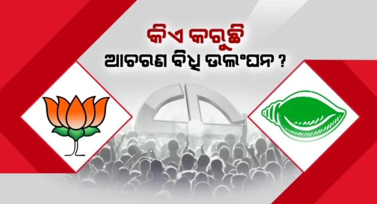  କିଏ କରୁଛି ଆଚରଣ ବିଧି ଉଲଂଘନ? ପରସ୍ପର ଉପରେ ଦୋଷ ଲଦିଲେ ବିଜେଡି-ବିଜେପି