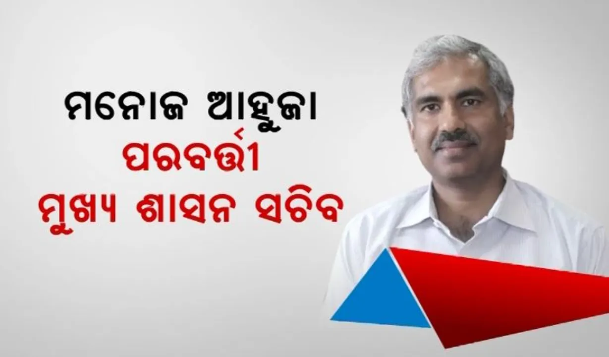  ମନୋଜଙ୍କ ଉପରେ ମୋହନଙ୍କ ଆସ୍ଥା । ମନୋଜ ଆହୁଜା ହେବେ ପରବର୍ତ୍ତୀ ମୁଖ୍ୟ ଶାସନ ସଚିବ