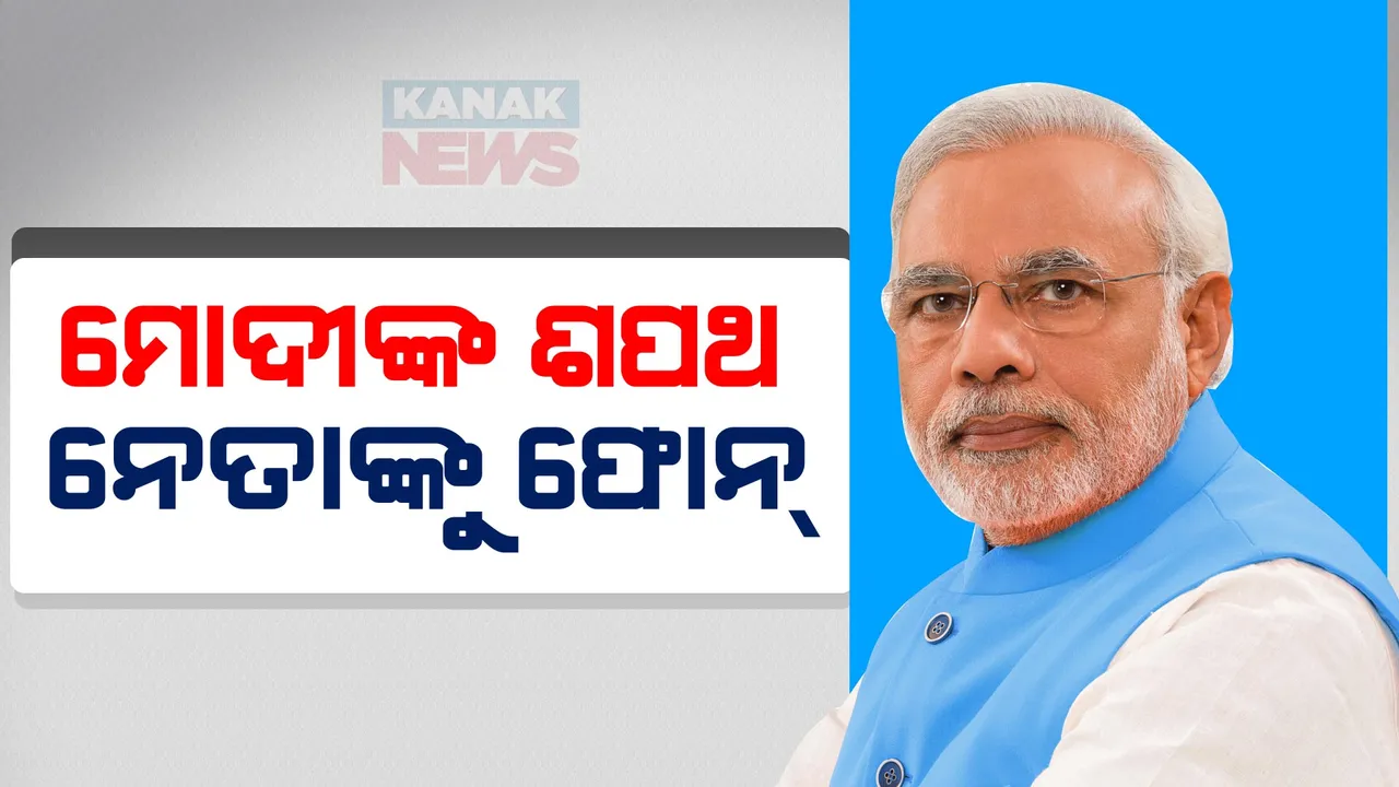  ଆଜି ସନ୍ଧ୍ୟା ୭ଟା ୧୫ରେ ଶପଥ ଗ୍ରହଣ କରିବେ ମୋଦୀ । ମନ୍ତ୍ରୀ ପଦ ମିଳିବା ପୂର୍ବରୁ ନେତାଙ୍କୁ ଗଲାଣି ଫୋନ୍ କଲ୍ । 
