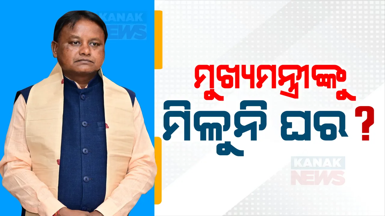  ମୁଖ୍ୟମନ୍ତ୍ରୀଙ୍କ ପାଇଁ ଚାଲିଛି ଘର ଖୋଜା । ୧୦ ଦିନ ପରେ ବି ମିଳିନି ଘର