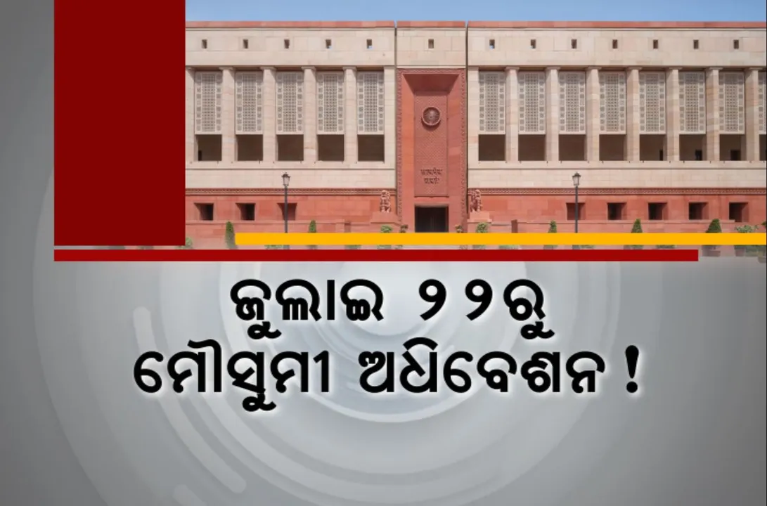  ଜୁଲାଇ ୨୨ରୁ ଆରମ୍ଭ ହୋଇପାରେ ମୌସୁମୀ ଅଧିବେଶନ । ଆସିବ ତୃତୀୟ ପାଳିର ପ୍ରଥମ ବଜେଟ, ଅଗଷ୍ଟ ୯ ପର୍ଯ୍ୟନ୍ତ ଗୃହ ଚାଲିବା ସମ୍ଭାବନା