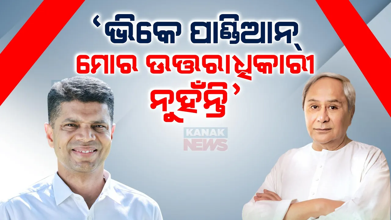  ‘ପାଣ୍ଡିଆନ୍ ମୋର ଉତ୍ତରାଧିକାରୀ ନୁହଁନ୍ତି, ମୋର ଉତ୍ତରାଧିକାରୀ କିଏ ହେବ ତାହା ନିଷ୍ପତ୍ତି ରାଜ୍ୟବାସୀ କରିବେ’: ନବୀନ ପଟ୍ଟନାୟକ