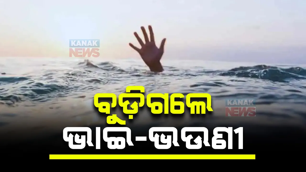  ଗାଧେଇବାକୁ ଯାଇ ବୁଡ଼ିଗଲେ ଭାଇ-ଭଉଣୀ । ନୟାଗଡ଼ ବାଉଁଶିଆପଡ଼ାରେ ଅଘଟଣ ।
