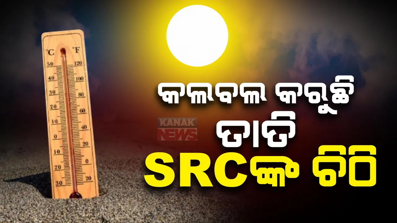  ପ୍ରଚଣ୍ଡ ତାତିକୁ ଦୃଷ୍ଟିରେ ରଖି ୮ ଜିଲ୍ଲାପାଳଙ୍କୁ ଚିଠି ଲେଖିଲେ ଏସଆରସି । ଦିନ ୧୧ଟାରୁ ୩ଟା ପର୍ଯ୍ୟନ୍ତ ସତର୍କ ରହିବାକୁ ପରାମର୍ଶ