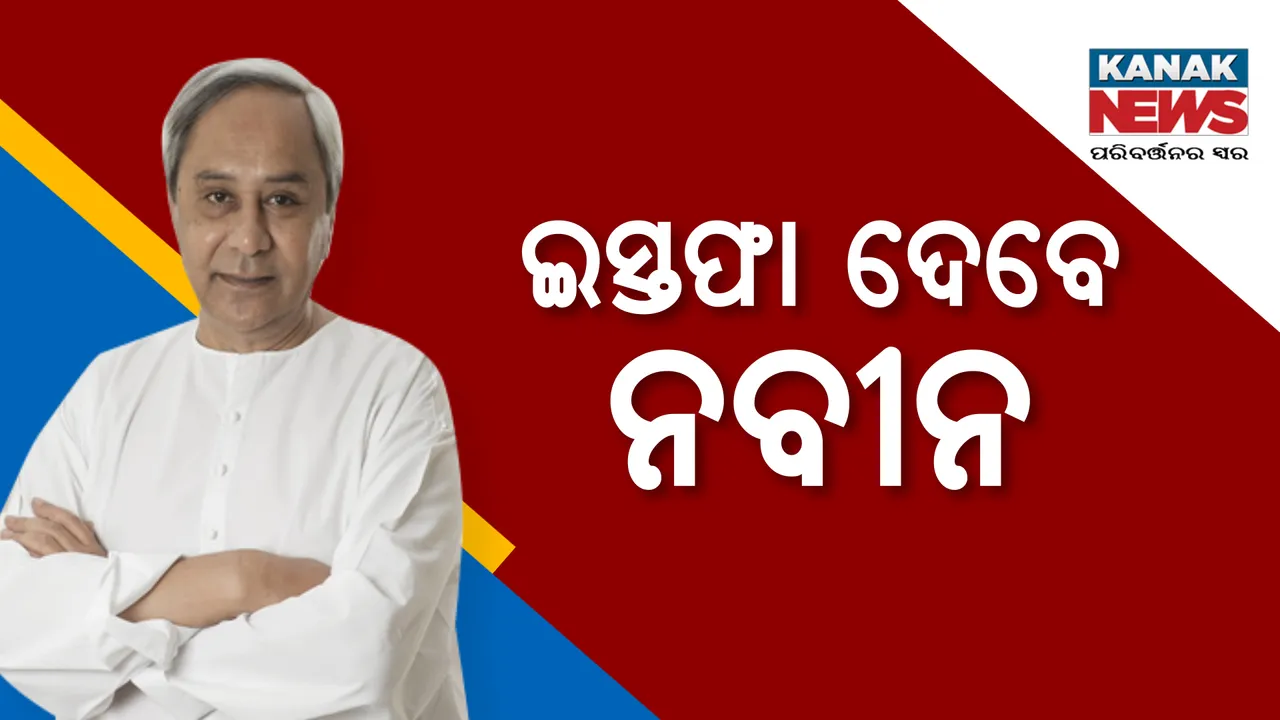   ମୁଖ୍ୟମନ୍ତ୍ରୀ ନବୀନ ପଟ୍ଟନାୟକ ଦେବେ ଇସ୍ତଫା ପତ୍ର । ଦିନ ୧୧ଟା ୩୫ରେ ଯିବେ ରାଜଭବନ ।