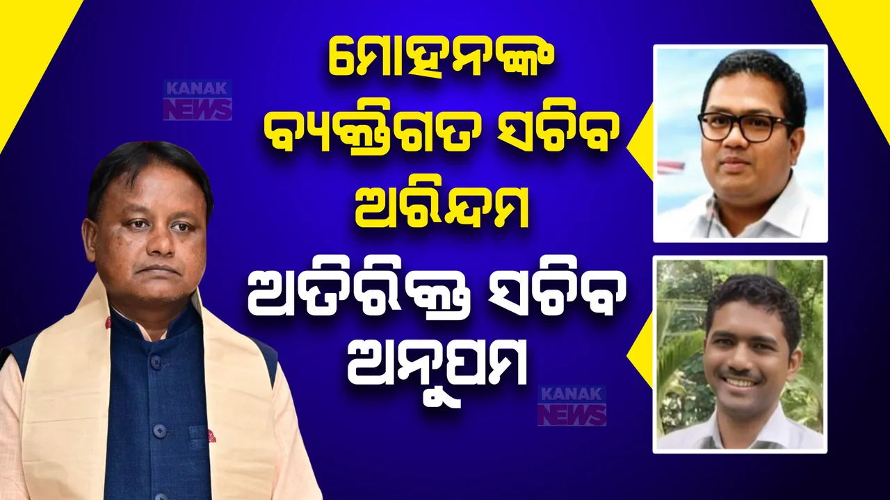  ମୁଖ୍ୟମନ୍ତ୍ରୀଙ୍କ ବ୍ୟକ୍ତିଗତ ସଚିବ ହେଲେ ଅରିନ୍ଦମ ଡାକୁଆ ଏବଂ ଅତିରିକ୍ତ ସଚିବ ହେଲେ ଅନୁପମ ଶାହା ।