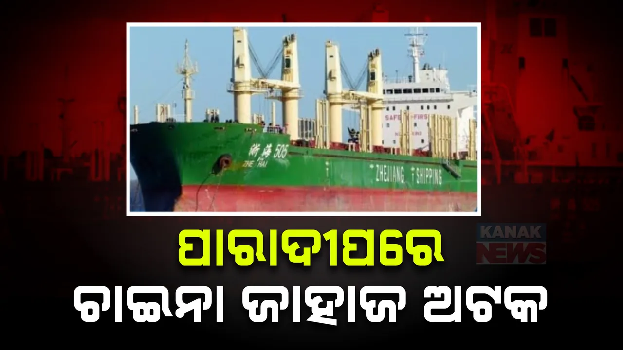  ପାରାଦ୍ୱୀପରେ ଚୀନ ଜାହାଜ ଅଟକ ; ଅଟକ ନିର୍ଦ୍ଦେଶ ଦେଇଥିଲେ ହାଇକୋର୍ଟ