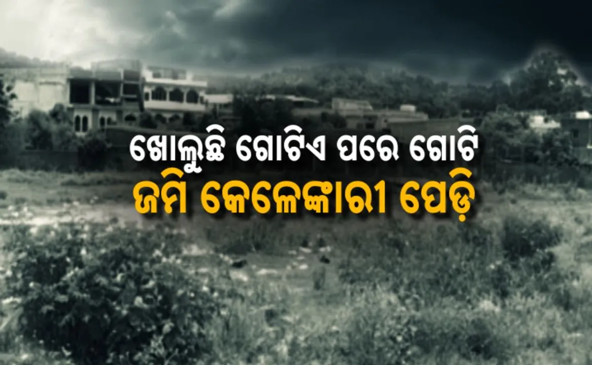  ଜବରଦଖଲକାରୀଙ୍କ ବିରୋଧରେ ଆରମ୍ଭ ହୋଇଛି ଆକ୍ସନ: ଖୋଲୁଛି ଗୋଟିଏ ପରେ ଗୋଟିଏ ଜମି କେଳେଙ୍କାରୀ ପେଡ଼ି