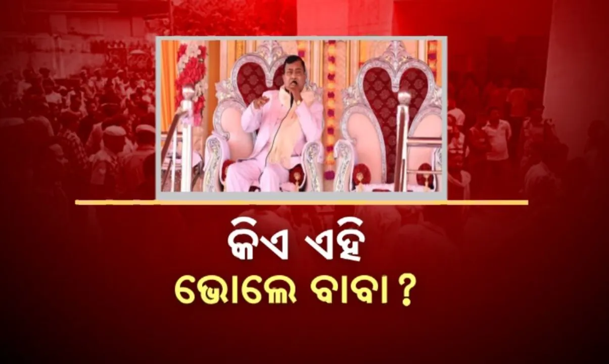  କିଏ ଏହି ଭୋଲେ ବାବା? କାହିଁକି ତାଙ୍କ ସତସଙ୍ଗରେ ଜମିଥିଲା ଭିଡ଼?