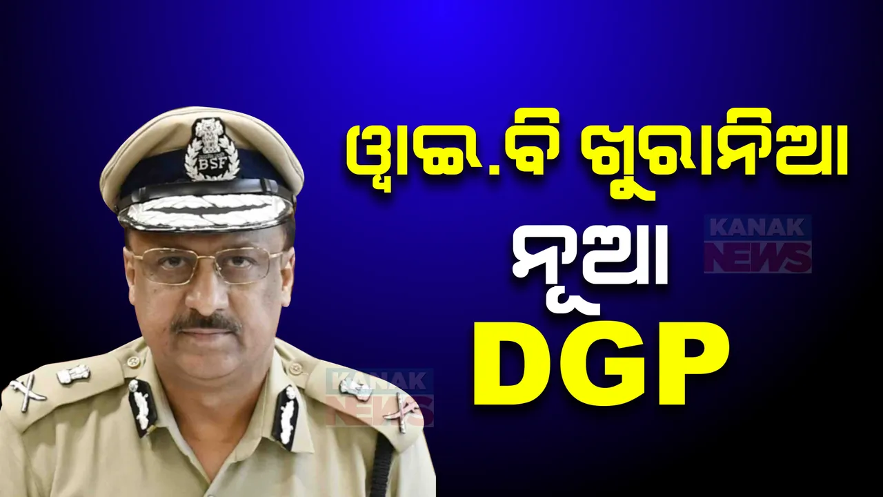  ୱାଇବି  ଖୁରାନିଆ  ହେଲେ ଓଡିଶାର ନୂଆ ପୋଲିସ ଡିଜି; ୧୯୯୦ ବ୍ୟାଚ୍ ଆଇପିଏସ୍