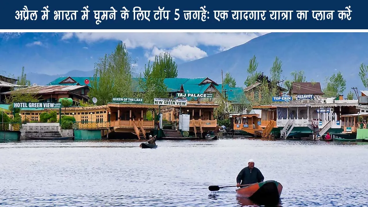 Top 5 places to visit India in April: Plan a memorable journey