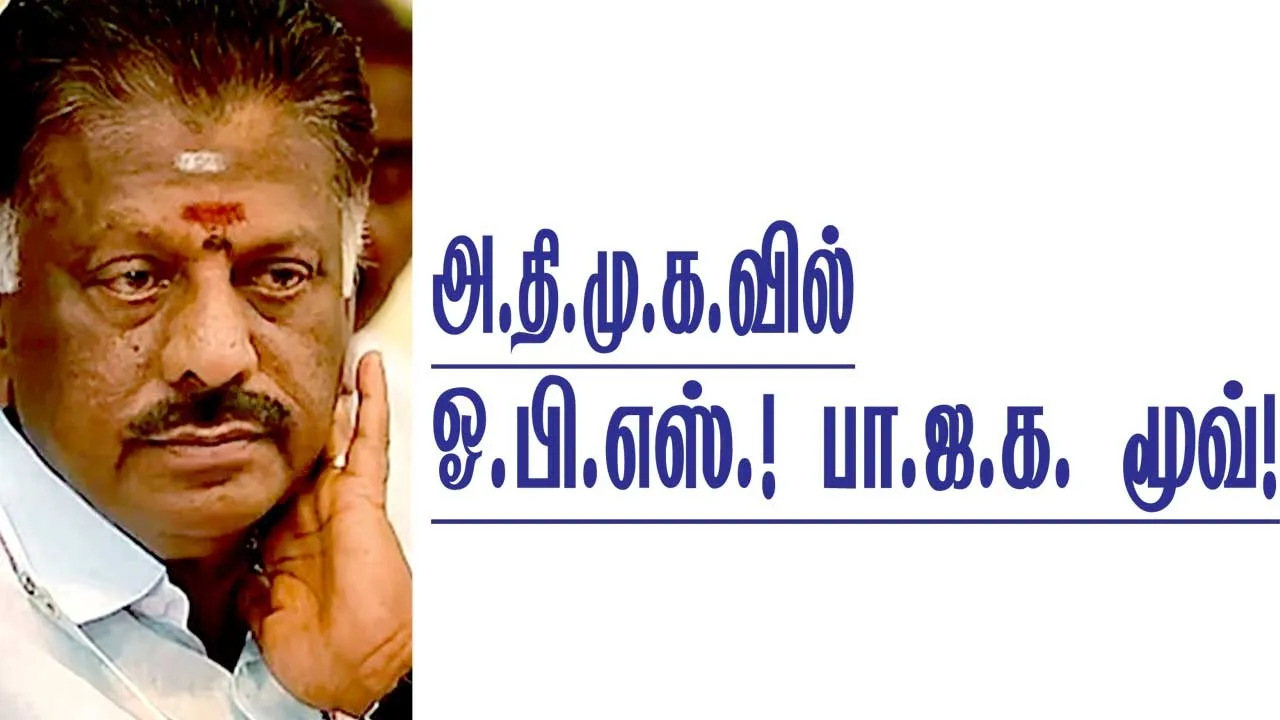  அ.தி.மு.க.வில் - ஓ.பி.எஸ். பா.ஜ.க. மூவ்!