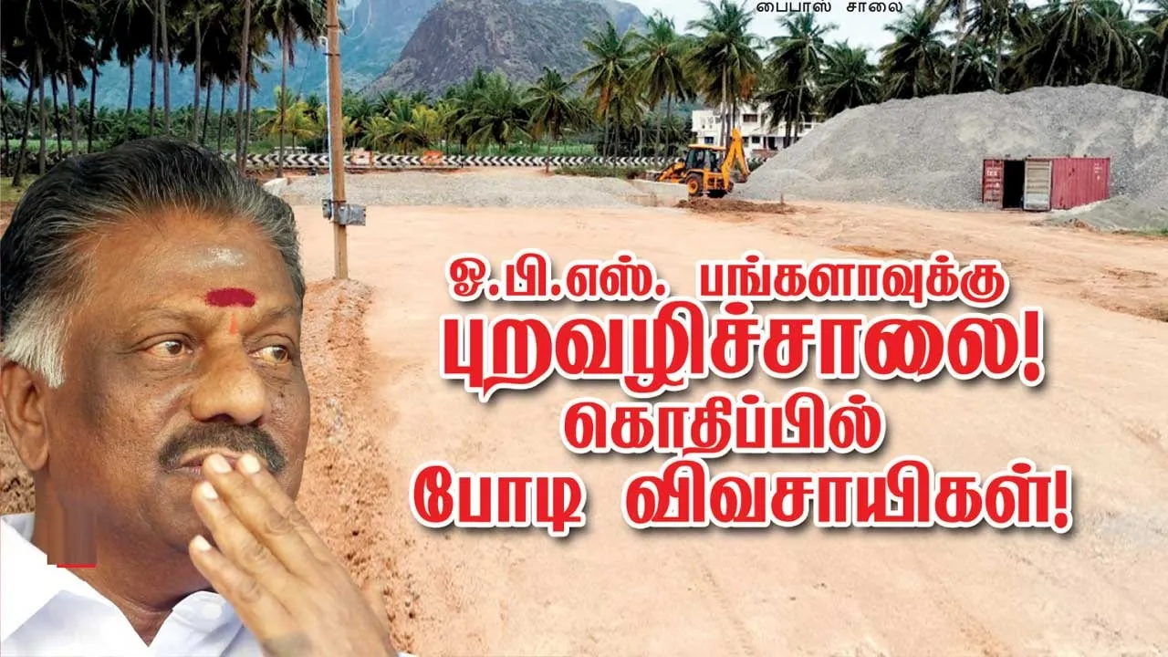  EXCLUSIVE ஓ.பி.எஸ். பங்களாவுக்கு புறவழிச்சாலை!  கொதிப்பில் போடி விவசாயிகள்!