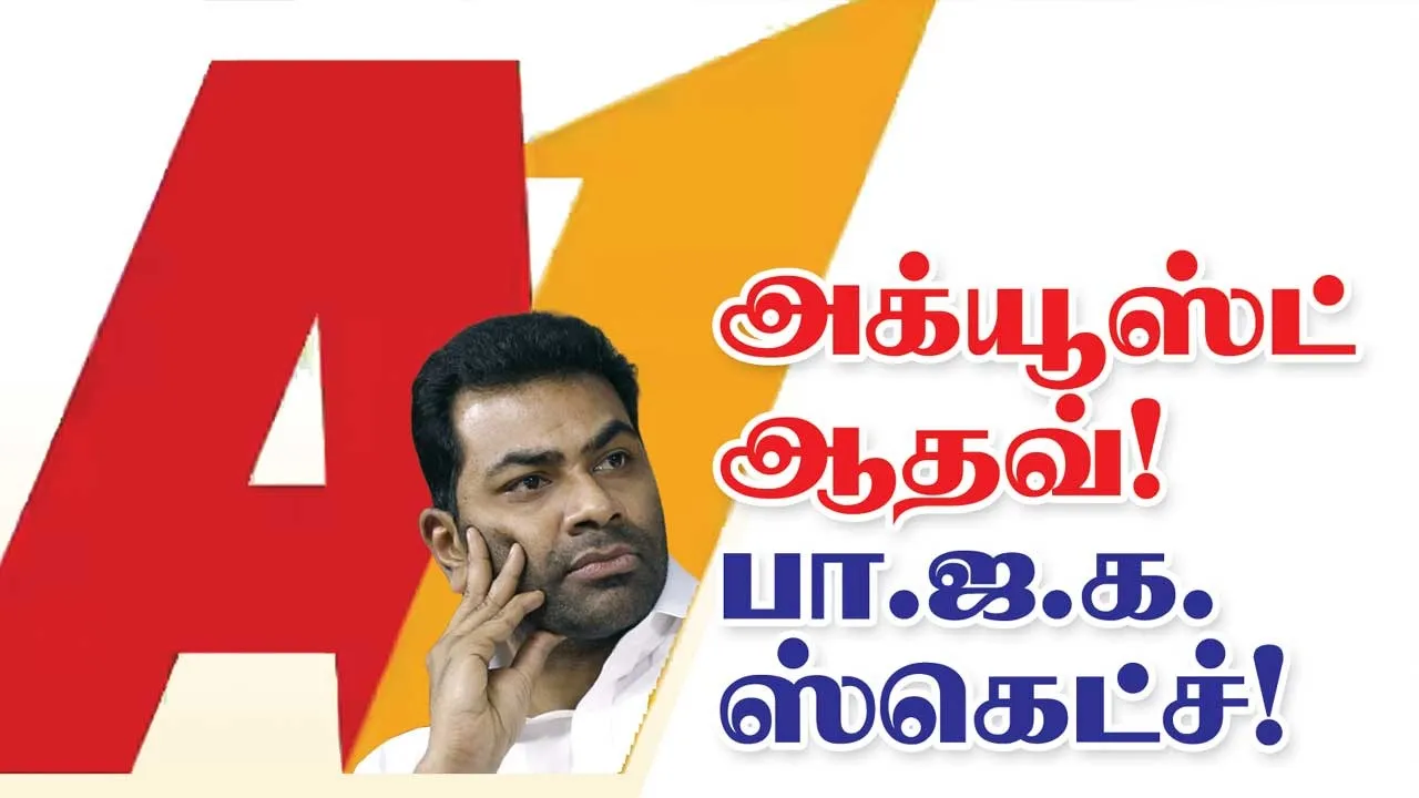 A 1 அக்யூஸ்ட் ஆதவ்! பா.ஜ.க. ஸ்கெட்ச்!