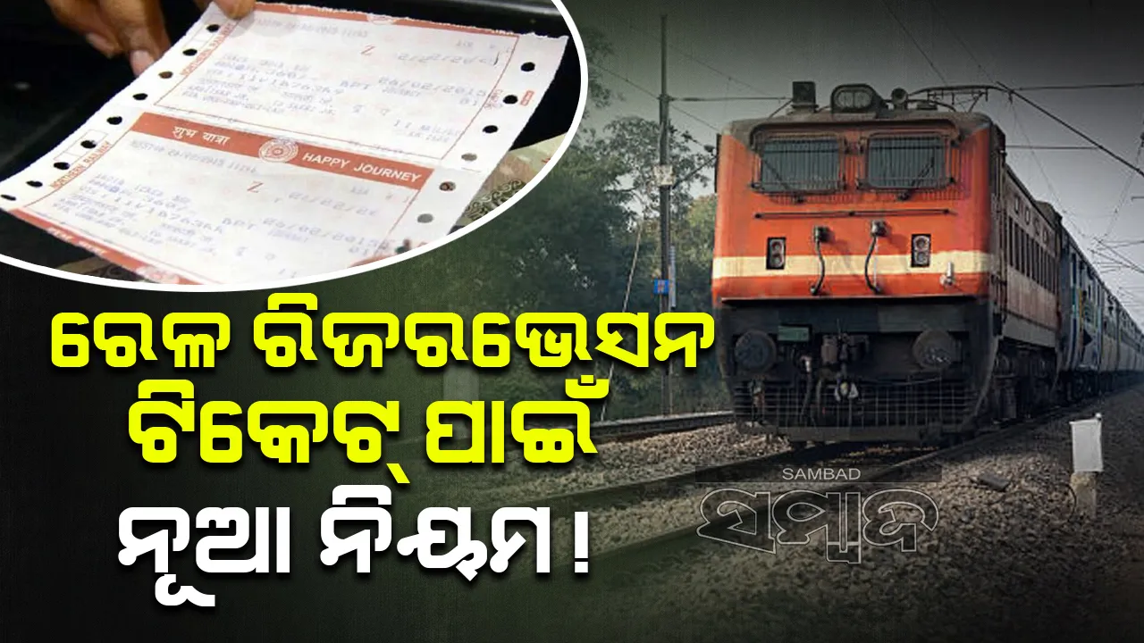  ରେଳବାଇର ଟିକେଟ ରିଜରଭେସନ ନିୟମରେ ବଡ଼ ପରିବର୍ତ୍ତନ
