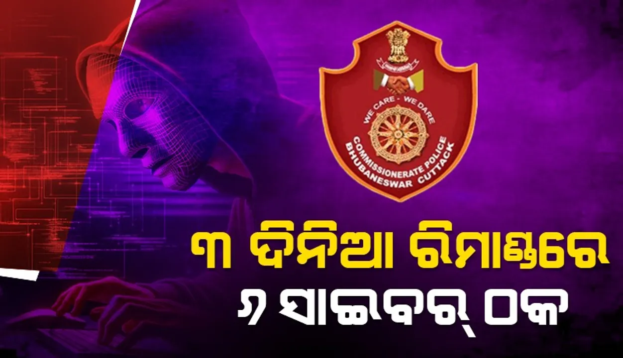  ୬ ସାଇବର୍  ଠକଙ୍କୁ ୩ ଦିନିଆ ରିମାଣ୍ଡରେ ନେବ ପୁଲିସ