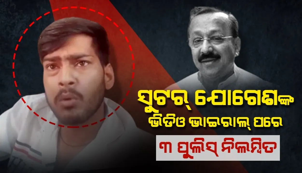  ସୁଟର୍‌ ଯୋଗେଶଙ୍କ ଭିଡିଓ ଭାଇରାଲ୍‌ ପରେ ୩ ପୁଲିସ୍‌ ଅଧୀକ୍ଷକ ନିଲମ୍ବିତ