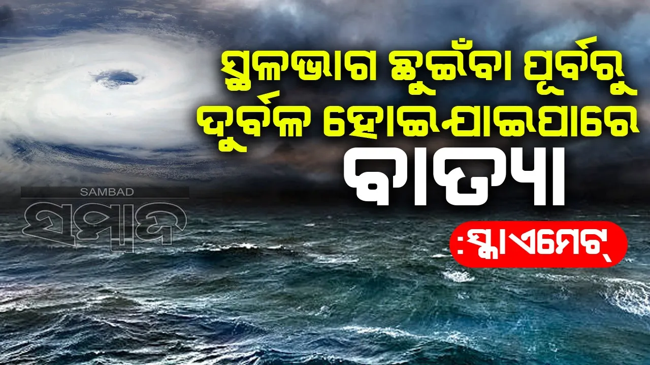  ସ୍ଥଳଭାଗ ଛୁଇଁବା ପୂର୍ବରୁ ଦୁର୍ବଳ ହୋଇଯାଇପାରେ ବାତ୍ୟା : ସ୍କାଏମେଟ୍