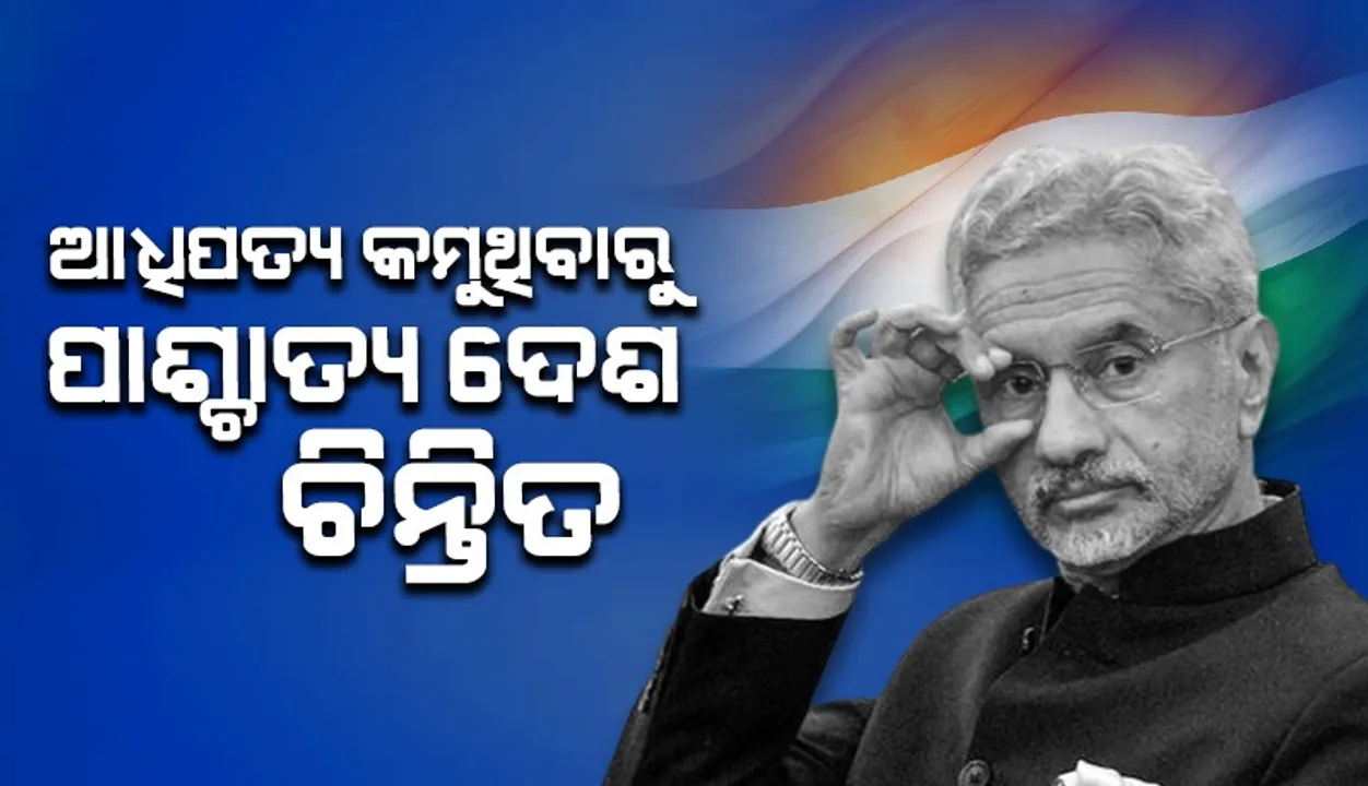  ଆଧିପତ୍ୟ କମୁଥିବାରୁ ପାଶ୍ଟାତ୍ୟ ଦେଶ ଚିନ୍ତିତ : ଜୟଶଙ୍କର