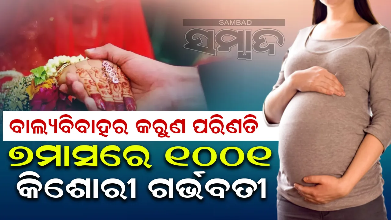 ବାଲ୍ୟବିବାହର କରୁଣ ପରିଣତି: ୭ମାସରେ ୧୦୦୧ କି‌ଶୋରୀ ଗର୍ଭବତୀ