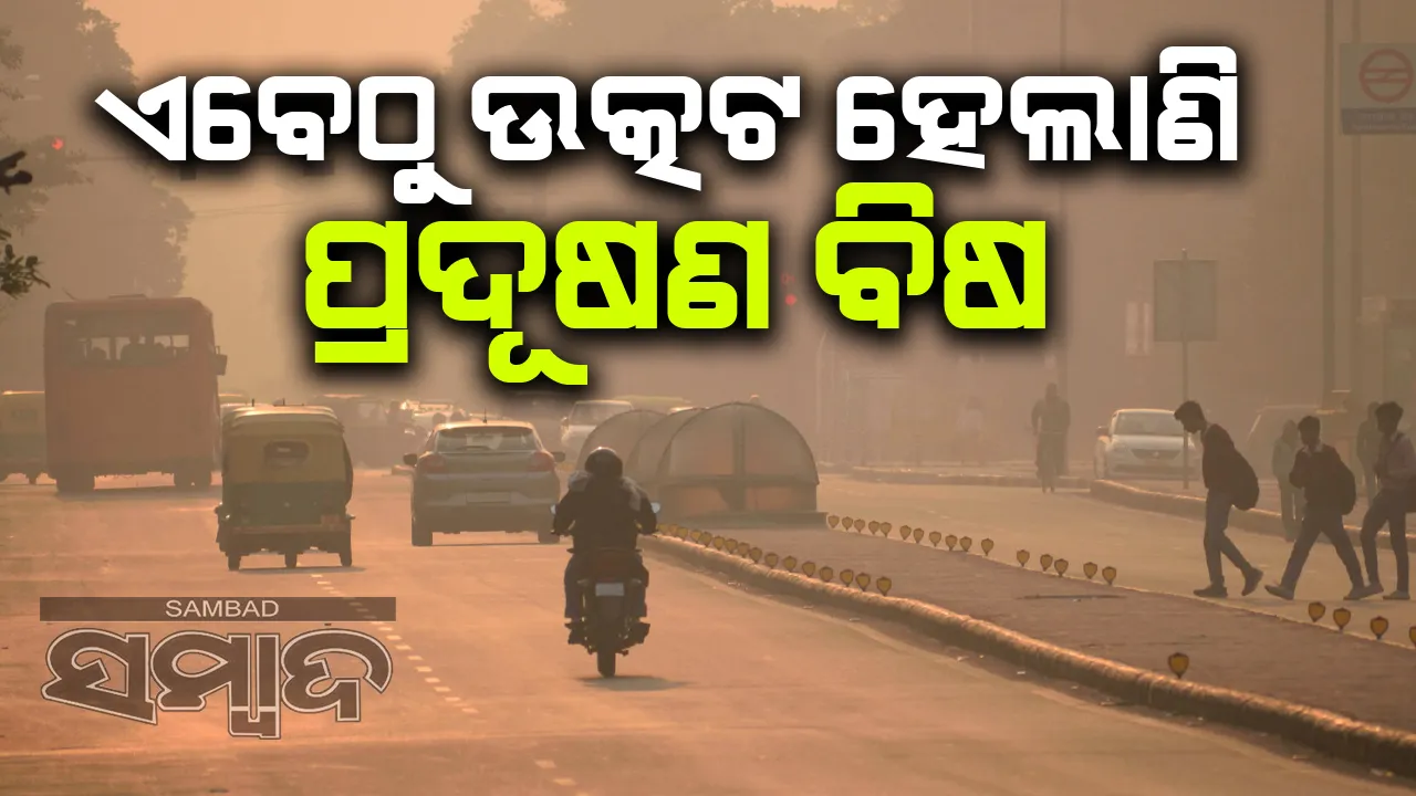  ଏବେଠୁ ଉତ୍କଟ ହେଲାଣି ପ୍ରଦୂଷଣ ବିଷ