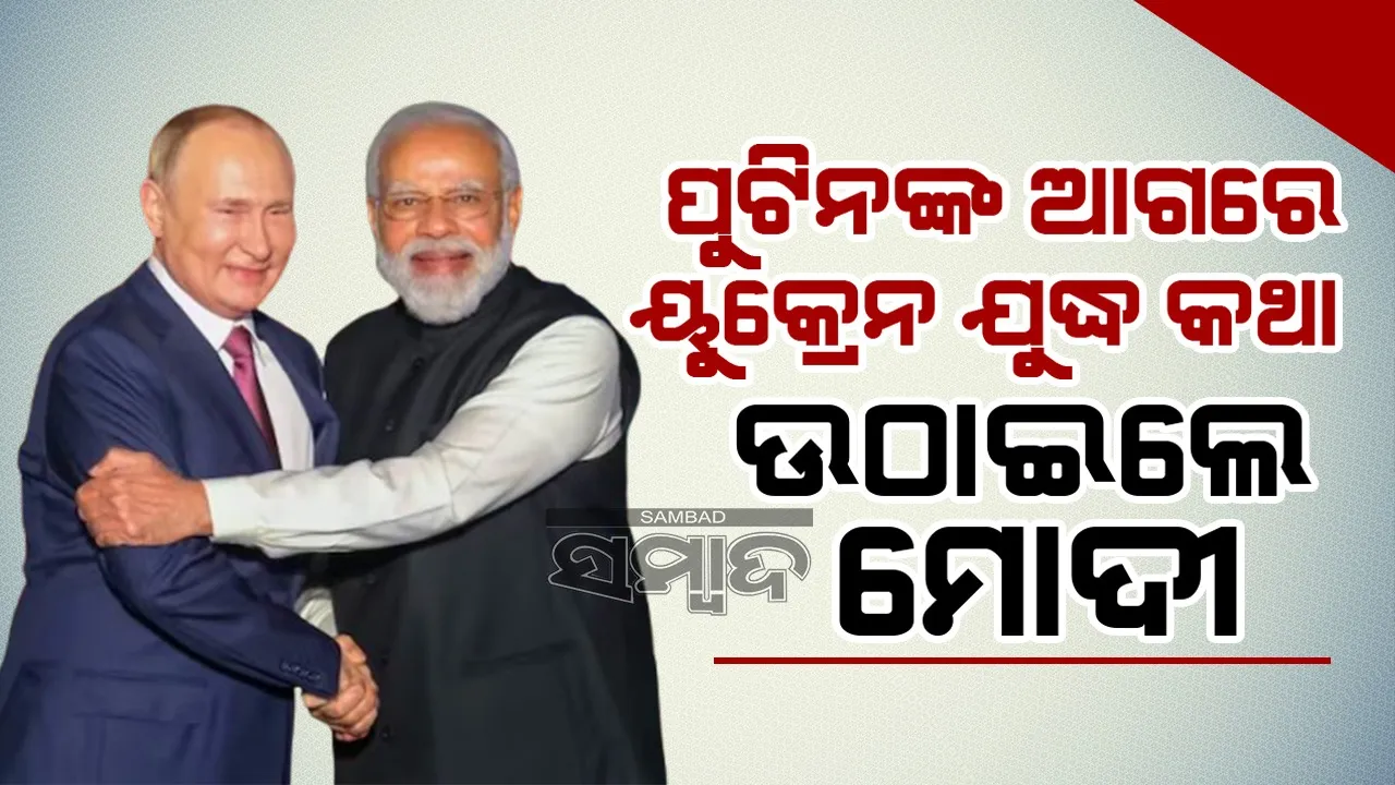  ପୁଟିନଙ୍କ ଆଗରେ ୟୁକ୍ରେନ ଯୁଦ୍ଧ କଥା ଉଠାଇଲେ ମୋଦୀ