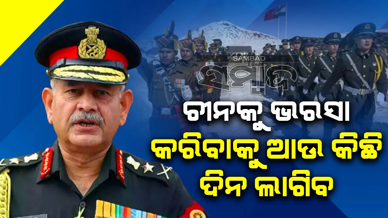  ଚୀନକୁ ଭରସା କରିବାକୁ ଆଉ କିଛି ଦିନ ଲାଗିବ : ସେନା ମୁଖ୍ୟ