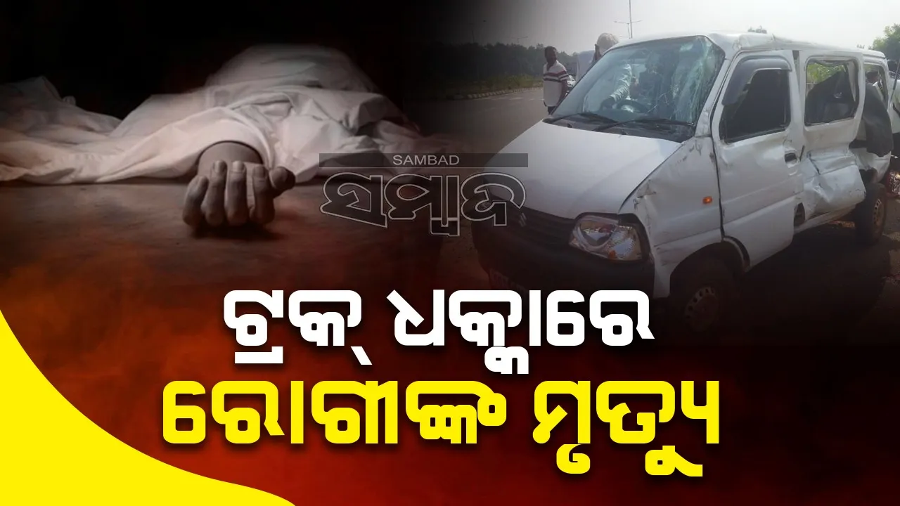 ଏମିତି ବି ଆସେ ମୃତ୍ୟୁ: ଡାକ୍ତରଖାନା ଯିବା ବେଳେ ରୋଗୀଙ୍କୁ ଧକ୍କା ଦେଲା ଟ୍ରକ୍‌