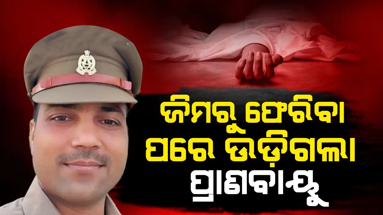  ଜିମରୁ ଘରକୁ ଫେରୁଥିବା ବେଳେ ହୃଦଘାତର ଶିକାର ହେଲେ ସବଇନ୍ସପେକ୍ଟର