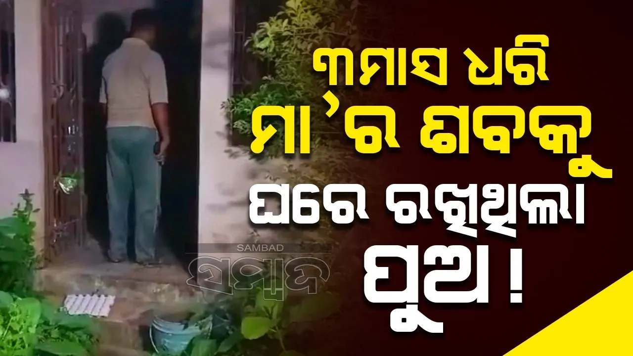  ମୃତ୍ୟୁ ପରେ ୩ମାସ ଧରି ମା'ର ଶବକୁ ଘରେ ରଖିଥିଲା ପୁଅ !