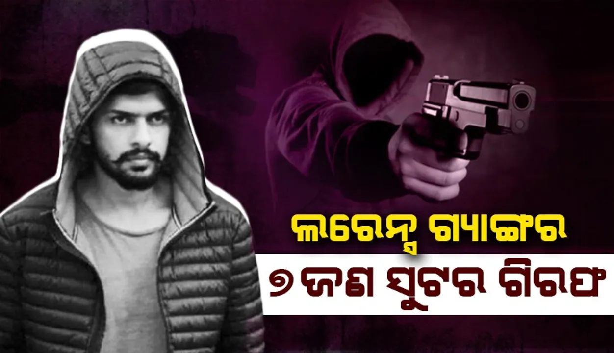  ଗିରଫ ହେଲେ ଲରେନ୍ସ ବିଷ୍ଣୋଇ ଗ୍ୟାଙ୍ଗର ୭ଜଣ ସୁଟର