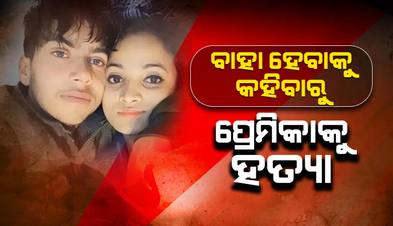  ପ୍ରେମିକା ଗର୍ଭବତୀ ହୋଇ ବିବାହ ପାଇଁ ଚାପ ପକାଇବାରୁ ହତ୍ୟା କଲା ପ୍ରେମିକ